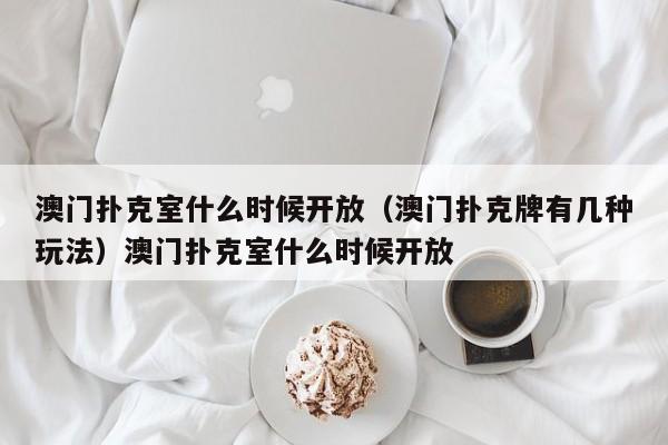 澳门扑克室什么时候开放（澳门扑克牌有几种玩法）澳门扑克室什么时候开放